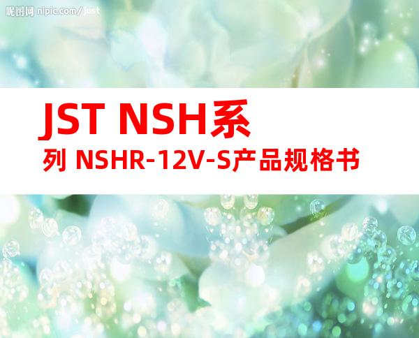 JST NSH系列 NSHR-12V-S产品规格书
